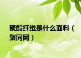 聚酯纖維是什么面料（聚同網(wǎng)）