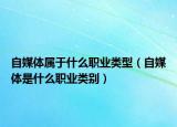 自媒體屬于什么職業(yè)類型（自媒體是什么職業(yè)類別）