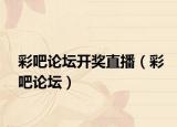 彩吧論壇開獎直播（彩吧論壇）
