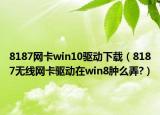 8187網(wǎng)卡win10驅(qū)動(dòng)下載（8187無(wú)線網(wǎng)卡驅(qū)動(dòng)在win8腫么弄?）
