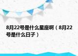 8月22號(hào)是什么星座?。?月22號(hào)是什么日子）