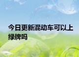 今日更新混動車可以上綠牌嗎