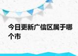 今日更新廣信區(qū)屬于哪個(gè)市