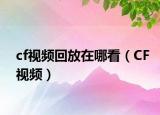 cf視頻回放在哪看（CF視頻）