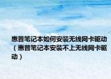 惠普筆記本如何安裝無線網(wǎng)卡驅(qū)動(dòng)（惠普筆記本安裝不上無線網(wǎng)卡驅(qū)動(dòng)）