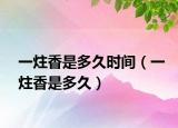一炷香是多久時間（一炷香是多久）