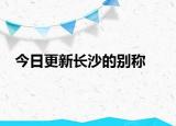 今日更新長(zhǎng)沙的別稱(chēng)