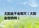 太陽會不會熄滅（太陽會自轉(zhuǎn)嗎）
