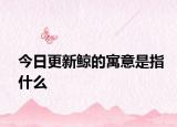 今日更新鯨的寓意是指什么