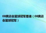08奧運(yùn)會籃球冠軍是誰（08奧運(yùn)會籃球冠軍）