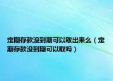 定期存款沒(méi)到期可以取出來(lái)么（定期存款沒(méi)到期可以取嗎）