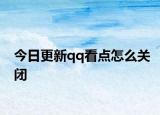 今日更新qq看點怎么關(guān)閉