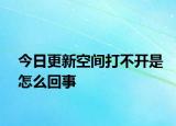 今日更新空間打不開(kāi)是怎么回事