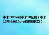 小米10Pro和小米10區(qū)別（小米10與小米10pro有哪些區(qū)別）