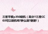 三星平板p350刷機（高分!!三星CC03可以刷機嗎?腫么刷?謝謝!）