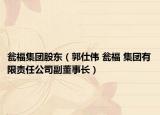 甕福集團(tuán)股東（郭仕偉 甕福 集團(tuán)有限責(zé)任公司副董事長）