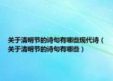 關(guān)于清明節(jié)的詩(shī)句有哪些現(xiàn)代詩(shī)（關(guān)于清明節(jié)的詩(shī)句有哪些）