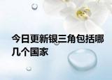 今日更新銀三角包括哪幾個國家