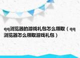 qq瀏覽器的游戲禮包怎么領(lǐng)?。╭q瀏覽器怎么領(lǐng)取游戲禮包）
