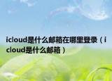 icloud是什么郵箱在哪里登錄（icloud是什么郵箱）