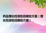 藥品理化檢測包括哪些方面（理化檢測包括哪些方面）