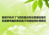 我用手機(jī)開了飛信但是沒有設(shè)置密碼現(xiàn)在我需要電腦的密碼我不知道如何處理密碼