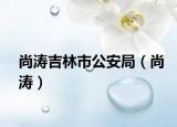 尚濤吉林市公安局（尚濤）