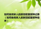 如何查詢(xún)家人的新冠疫苗接種記錄（如何查詢(xún)家人的新冠疫苗接種信息）