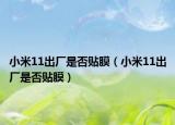 小米11出廠是否貼膜（小米11出廠是否貼膜）