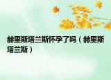 赫里斯塔蘭斯懷孕了嗎（赫里斯塔蘭斯）