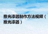 推光漆器制作方法視頻（推光漆器）