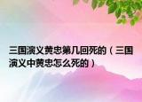 三國(guó)演義黃忠第幾回死的（三國(guó)演義中黃忠怎么死的）