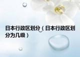 日本行政區(qū)劃分（日本行政區(qū)劃分為幾級）