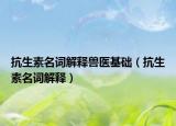 抗生素名詞解釋獸醫(yī)基礎(chǔ)（抗生素名詞解釋）