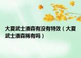 大夏武士潘森有沒有特效（大夏武士潘森稀有嗎）