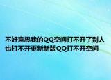 不好意思我的QQ空間打不開了別人也打不開更新新版QQ打不開空間