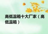高低溫箱十大廠家（高低溫箱）