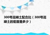 300號(hào)混凝土配合比（300號(hào)混凝土的密度是多少）