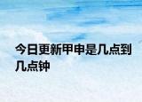 今日更新甲申是幾點到幾點鐘