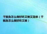 干魷魚怎么做好吃又嫩又簡(jiǎn)單（干魷魚怎么做好吃又嫩）
