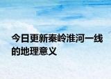 今日更新秦嶺淮河一線的地理意義