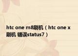htc one m8刷機(jī)（htc one x 刷機(jī) 錯(cuò)誤status7）