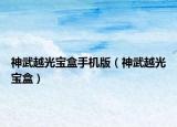 神武越光寶盒手機(jī)版（神武越光寶盒）