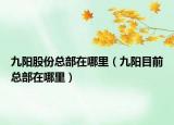 九陽股份總部在哪里（九陽目前總部在哪里）