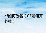 cf如何改名（CF如何開(kāi)外掛）