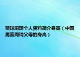 籃球周琦個(gè)人資料簡(jiǎn)介身高（中國(guó)男籃周琦父母的身高）