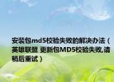 安裝包md5校驗失敗的解決辦法（英雄聯(lián)盟 更新包MD5校驗失敗,請稍后重試）