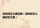 清燉雞怎么做好喝（清燉雞怎么做好吃又香）