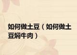 如何做土豆（如何做土豆?fàn)F牛肉）