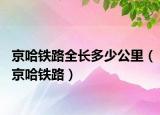 京哈鐵路全長多少公里（京哈鐵路）